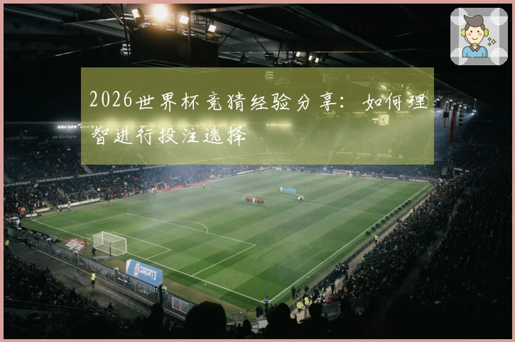 2026世界杯竞猜经验分享：如何理智进行投注选择