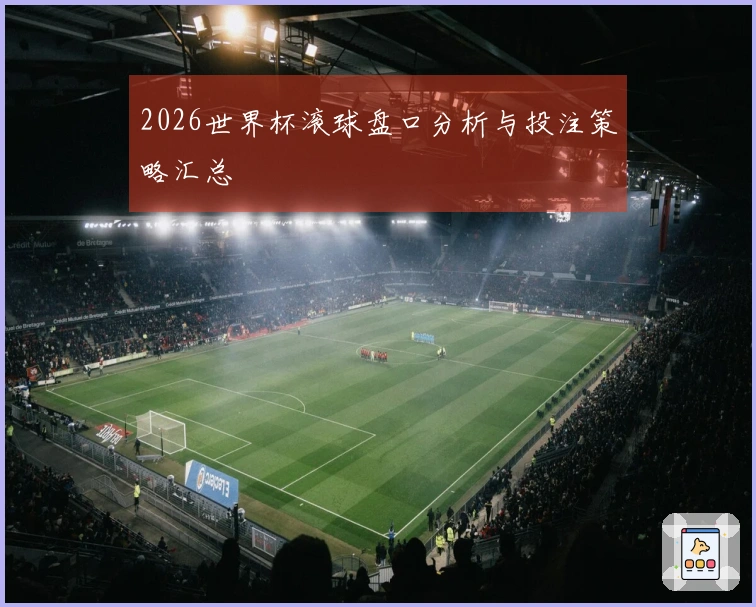 2026世界杯滚球盘口分析与投注策略汇总