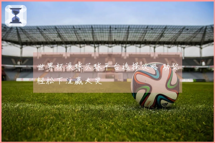 世界杯滚球买球平台选择攻略 助你轻松下注赢大奖