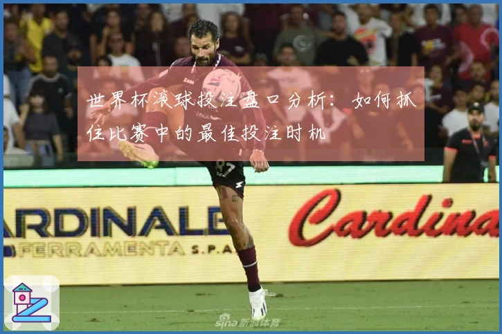 世界杯滚球投注盘口分析：如何抓住比赛中的最佳投注时机