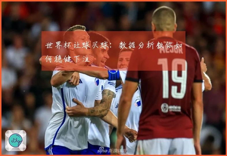 世界杯让球买球：数据分析教你如何稳健下注