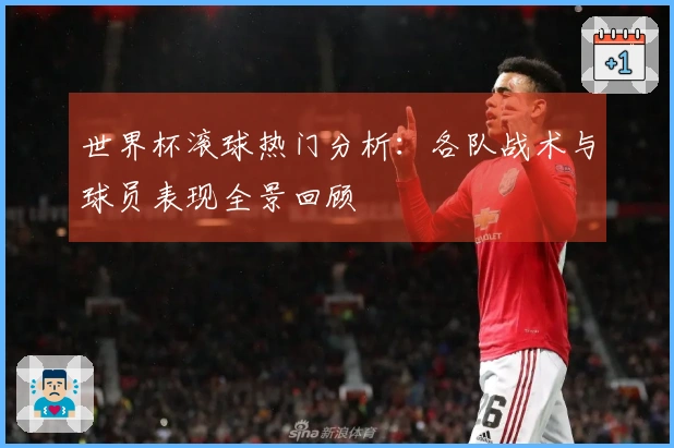 世界杯滚球热门分析：各队战术与球员表现全景回顾