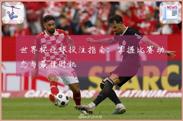 世界杯让球投注指南：掌握比赛动态与最佳时机
