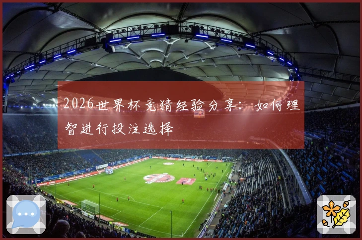 2026世界杯竞猜经验分享：如何理智进行投注选择