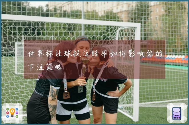世界杯让球投注赔率如何影响你的下注策略