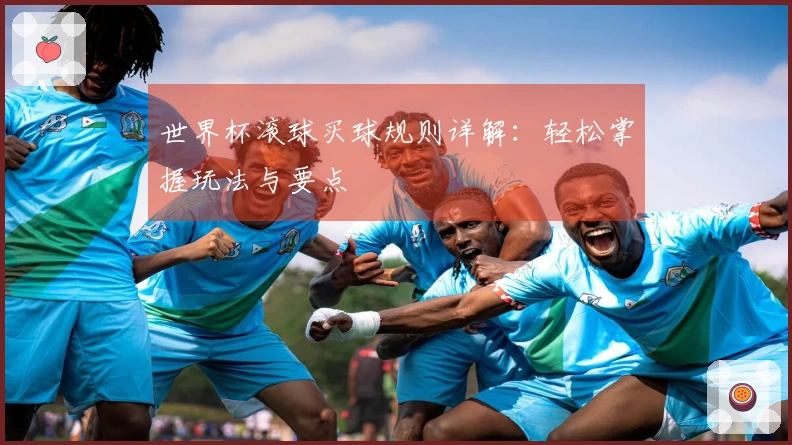 世界杯滚球买球规则详解：轻松掌握玩法与要点