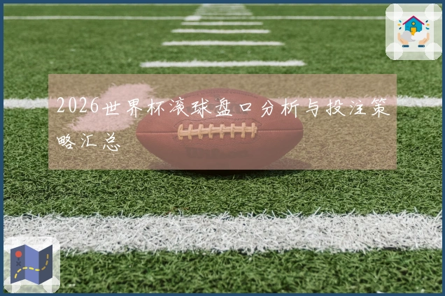 2026世界杯滚球盘口分析与投注策略汇总