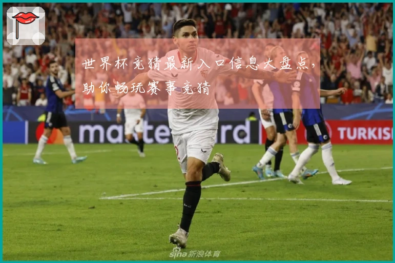 世界杯竞猜最新入口信息大盘点，助你畅玩赛事竞猜