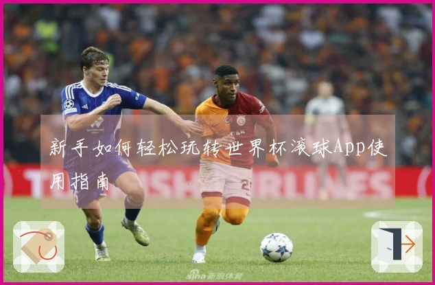 新手如何轻松玩转世界杯滚球App使用指南